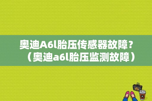 奥迪A6l胎压传感器故障？（奥迪a6l胎压监测故障）-图1