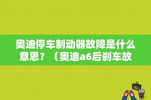 奥迪停车制动器故障是什么意思？（奥迪a6后刹车故障）-图1