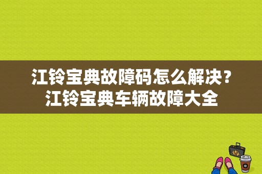 江铃宝典故障码怎么解决？江铃宝典车辆故障大全-图1