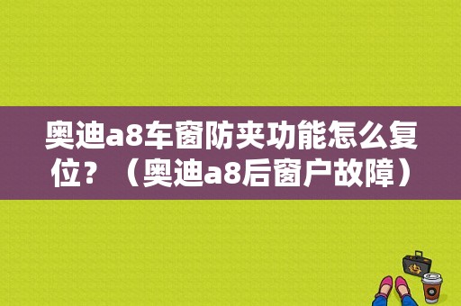 奥迪a8车窗防夹功能怎么复位？（奥迪a8后窗户故障）-图1
