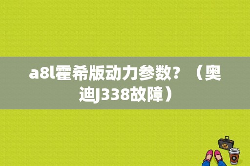 a8l霍希版动力参数？（奥迪J338故障）-图1