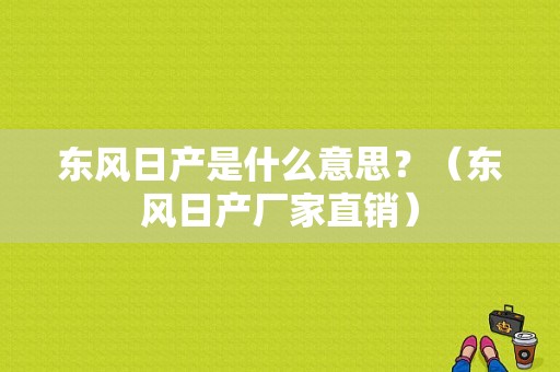 东风日产是什么意思？（东风日产厂家直销）-图1