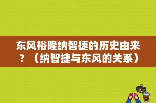 东风裕隆纳智捷的历史由来？（纳智捷与东风的关系）-图2