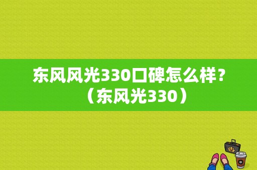 东风风光330口碑怎么样？（东风光330）-图1
