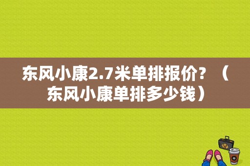 东风小康2.7米单排报价？（东风小康单排多少钱）-图1