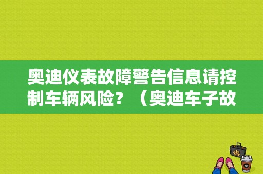 奥迪仪表故障警告信息请控制车辆风险？（奥迪车子故障示意图）-图1