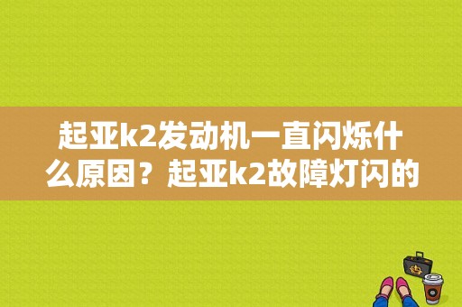 起亚k2发动机一直闪烁什么原因？起亚k2故障灯闪的原因-图1