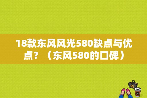 18款东风风光580缺点与优点？（东风580的口碑）-图1
