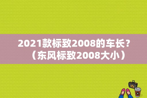 2021款标致2008的车长？（东风标致2008大小）-图1