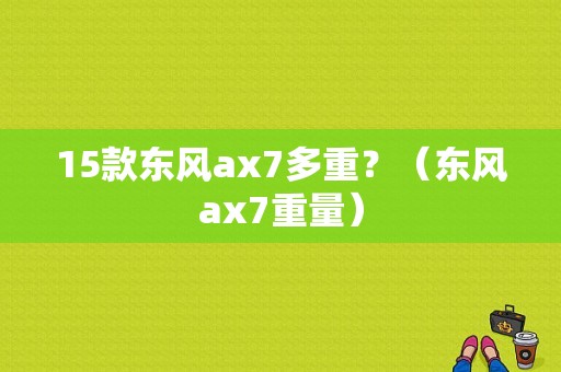 15款东风ax7多重？（东风ax7重量）-图2