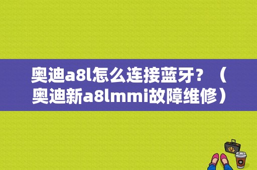 奥迪a8l怎么连接蓝牙？（奥迪新a8lmmi故障维修）-图1