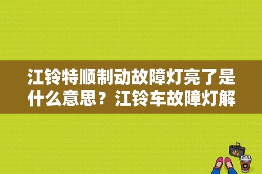 江铃特顺制动故障灯亮了是什么意思？江铃车故障灯解答-图1