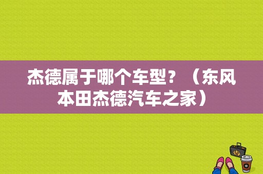 杰德属于哪个车型？（东风本田杰德汽车之家）-图1