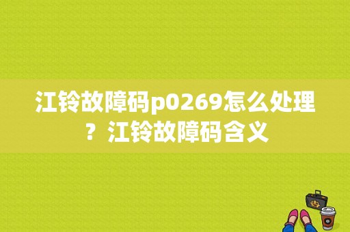 江铃故障码p0269怎么处理？江铃故障码含义-图1