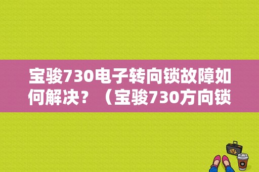 宝骏730电子转向锁故障如何解决？（宝骏730方向锁故障）-图1