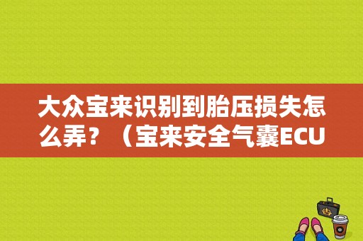 大众宝来识别到胎压损失怎么弄？（宝来安全气囊ECU报故障）-图1