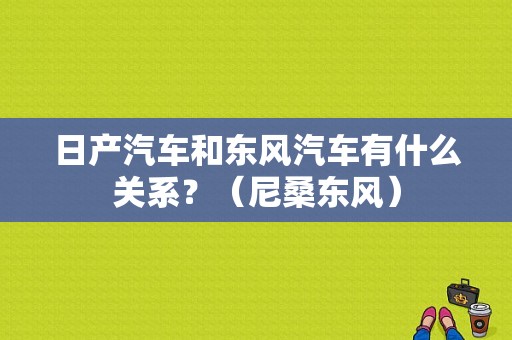 日产汽车和东风汽车有什么关系？（尼桑东风）-图1