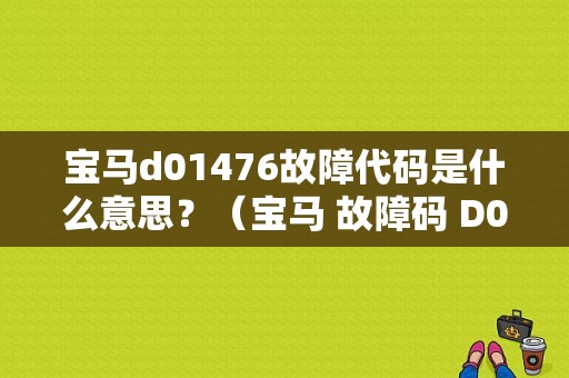 宝马d01476故障代码是什么意思？（宝马 故障码 D017AB）-图1
