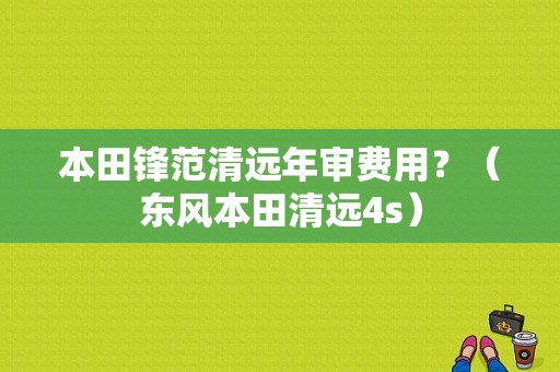 本田锋范清远年审费用？（东风本田清远4s）-图1