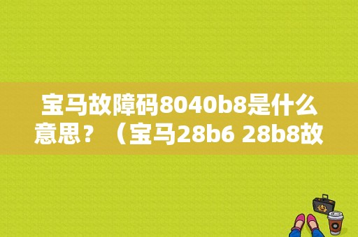 宝马故障码8040b8是什么意思？（宝马28b6 28b8故障）-图1