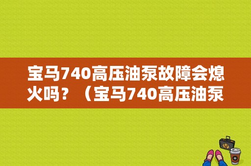 宝马740高压油泵故障会熄火吗？（宝马740高压油泵故障）-图1