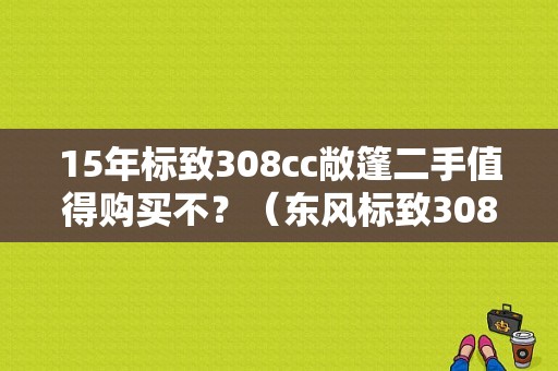 15年标致308cc敞篷二手值得购买不？（东风标致308cc敞篷二手）-图1