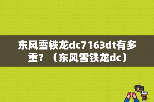 东风雪铁龙dc7163dt有多重？（东风雪铁龙dc）-图1