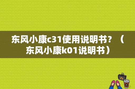 东风小康c31使用说明书？（东风小康k01说明书）-图1