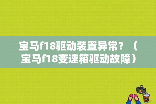 宝马f18驱动装置异常？（宝马f18变速箱驱动故障）-图1