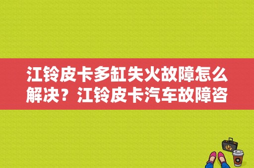 江铃皮卡多缸失火故障怎么解决？江铃皮卡汽车故障咨询-图1