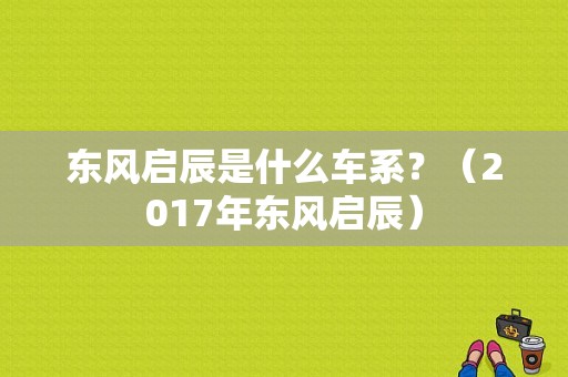 东风启辰是什么车系？（2017年东风启辰）-图1