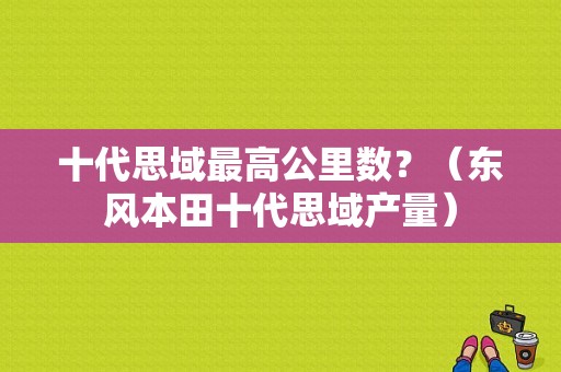十代思域最高公里数？（东风本田十代思域产量）-图1