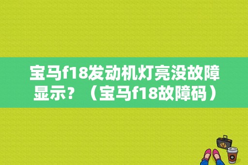 宝马f18发动机灯亮没故障显示？（宝马f18故障码）-图1