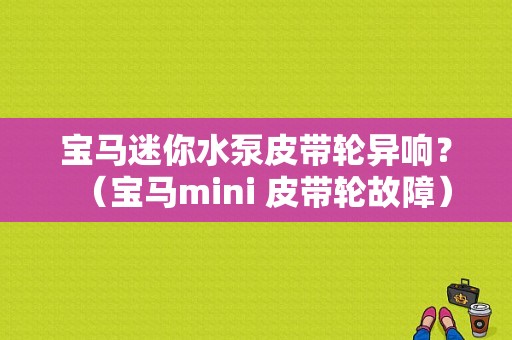 宝马迷你水泵皮带轮异响？（宝马mini 皮带轮故障）-图1