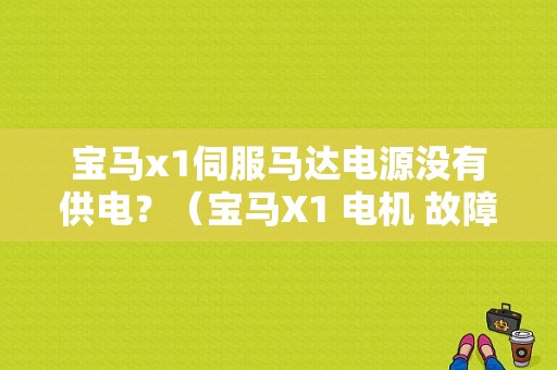 宝马x1伺服马达电源没有供电？（宝马X1 电机 故障）-图1