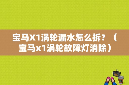 宝马X1涡轮漏水怎么拆？（宝马x1涡轮故障灯消除）-图1