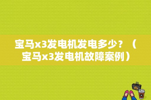 宝马x3发电机发电多少？（宝马x3发电机故障案例）-图1