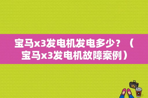 宝马x3发电机发电多少？（宝马x3发电机故障案例）-图1