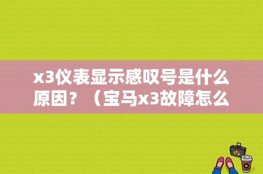 x3仪表显示感叹号是什么原因？（宝马x3故障怎么样）-图1