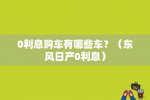 0利息购车有哪些车？（东风日产0利息）-图1