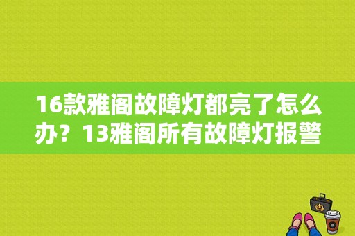16款雅阁故障灯都亮了怎么办？13雅阁所有故障灯报警-图1