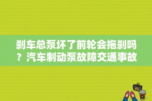 刹车总泵坏了前轮会拖刹吗？汽车制动泵故障交通事故-图1
