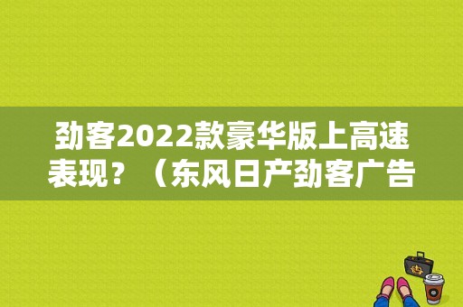 劲客2022款豪华版上高速表现？（东风日产劲客广告视频）-图1