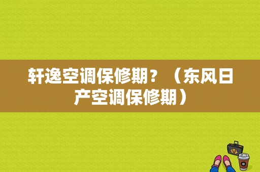 轩逸空调保修期？（东风日产空调保修期）-图1