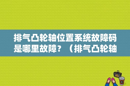 排气凸轮轴位置系统故障码是哪里故障？（排气凸轮轴故障灯亮）-图1