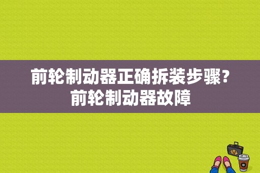 前轮制动器正确拆装步骤？前轮制动器故障-图1