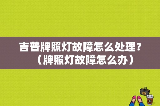 吉普牌照灯故障怎么处理？（牌照灯故障怎么办）-图1