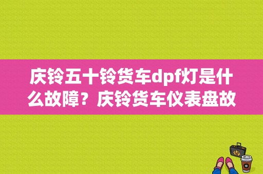 庆铃五十铃货车dpf灯是什么故障？庆铃货车仪表盘故障灯图解-图1