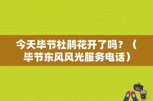 今天毕节杜鹃花开了吗？（毕节东风风光服务电话）-图1