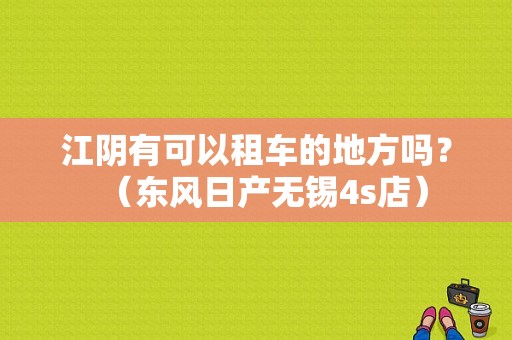 江阴有可以租车的地方吗？（东风日产无锡4s店）-图1